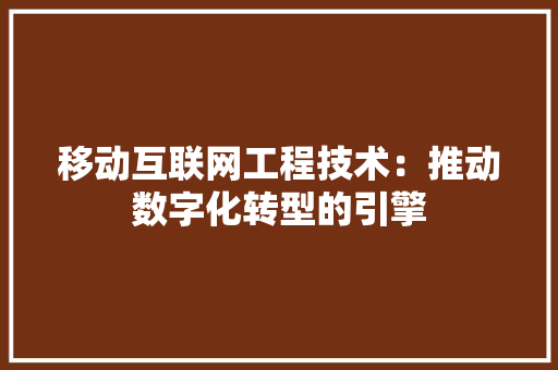 移動(dòng)互聯(lián)網(wǎng)工程技術(shù) 推動(dòng)數(shù)字化轉(zhuǎn)型的引擎